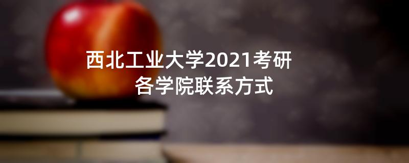 西北工业大学2021考研,各学院联系方式