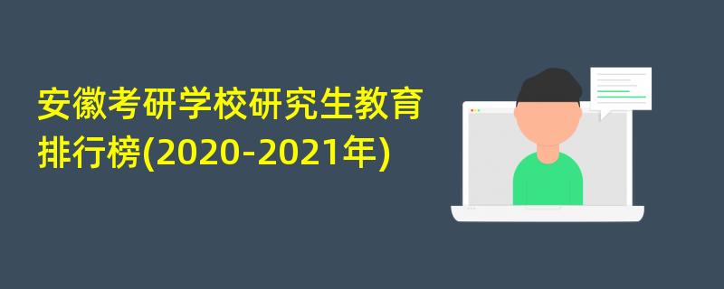 安徽考研学校研究生教育,排行榜(2020-2021年)