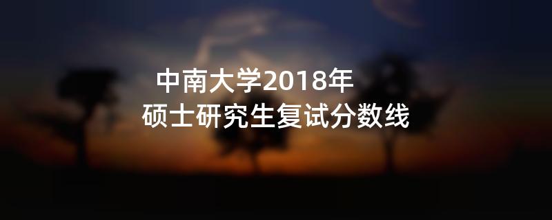 中南大学2018年,硕士研究生复试分数线