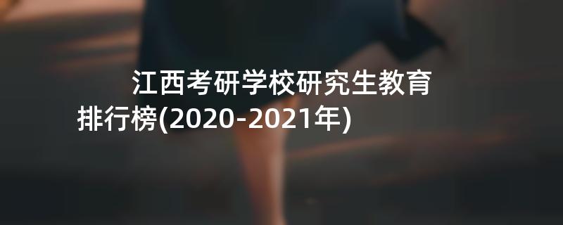 江西考研学校研究生教育,排行榜(2020-2021年)