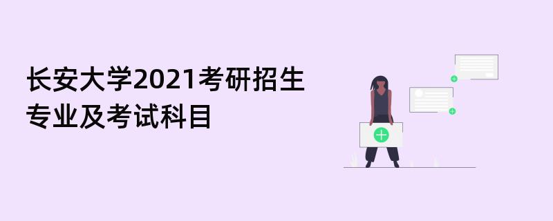 长安大学2021考研招生专业及考试科目