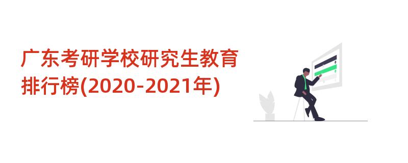 广东考研学校研究生教育,排行榜(2020-2021年)