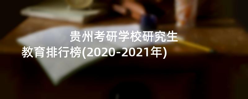 贵州考研学校研究生,教育排行榜(2020-2021年)