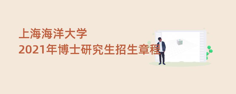 2021年博士
：上海海洋大学2021年博士研究生招生章程