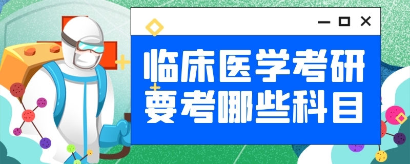 临床医学考研要考哪些科目