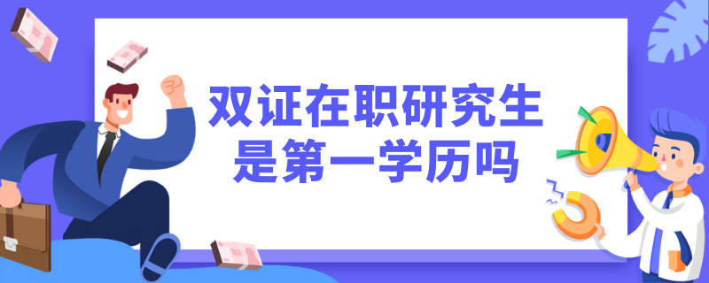 双证在职研究生是第一学历吗