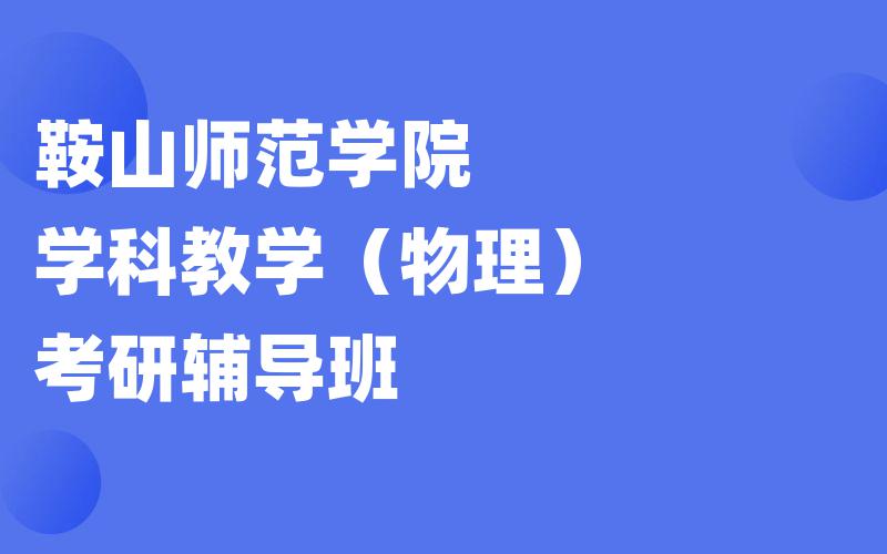 鞍山师范学院学科教学（物理）考研辅导班