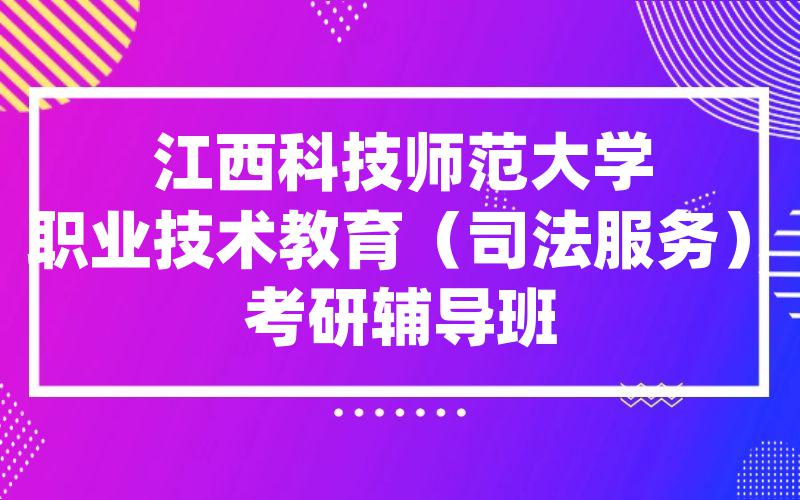 江西科技师范大学职业技术教育（司法服务）考研辅导班