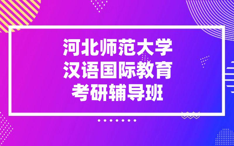 河北师范大学汉语国际教育考研辅导班