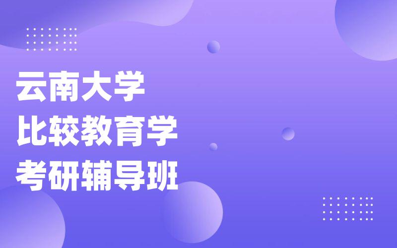 云南大学比较教育学考研辅导班