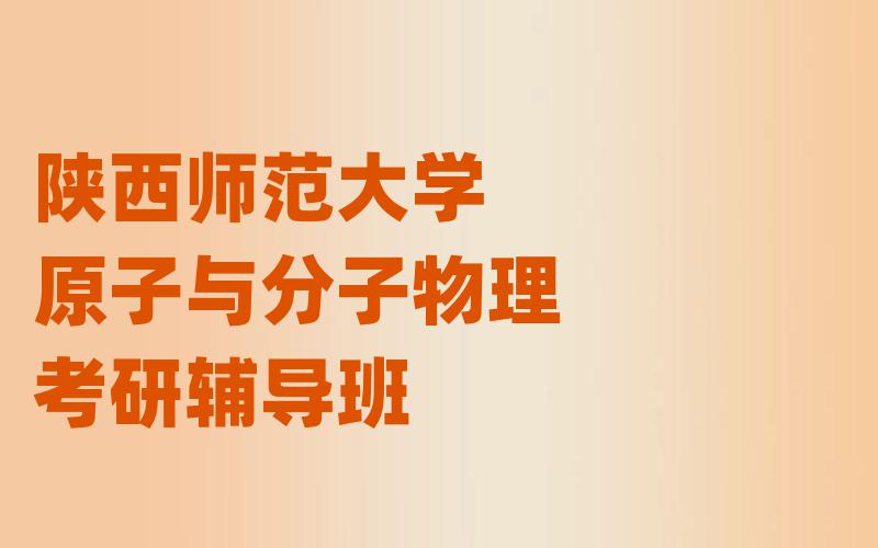 陕西师范大学原子与分子物理考研辅导班