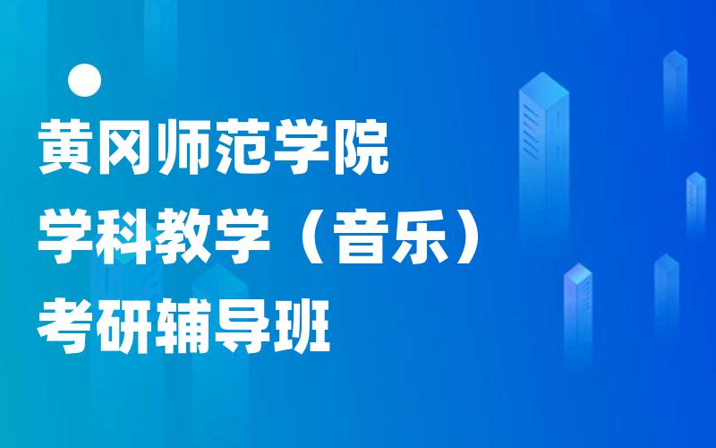 黄冈师范学院学科教学（音乐）考研辅导班