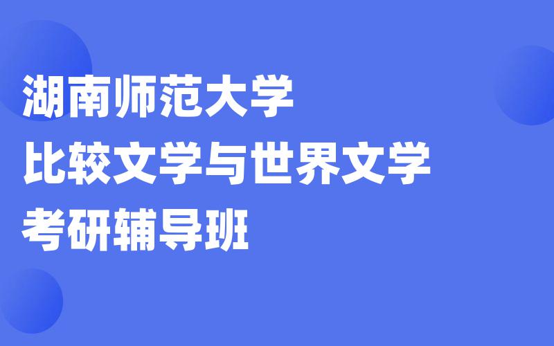 湖南师范大学比较文学与世界文学考研辅导班