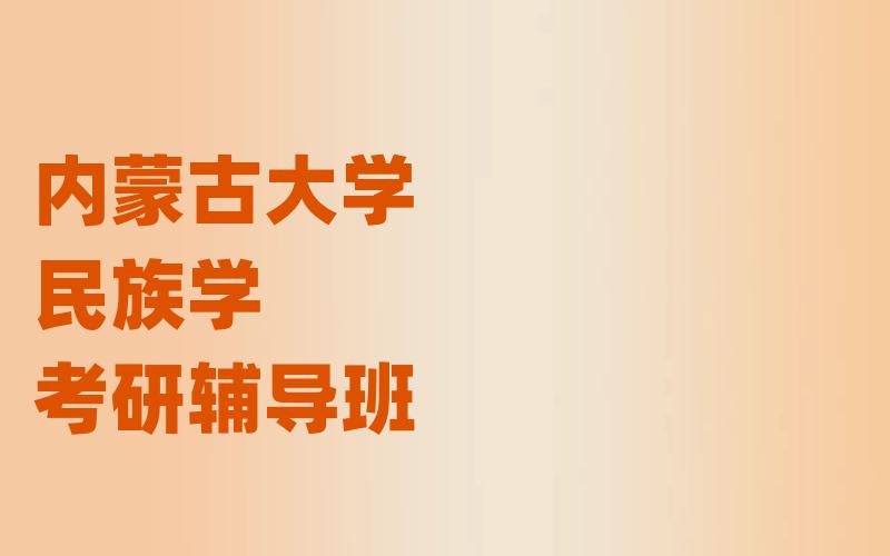 内蒙古大学民族学考研辅导班