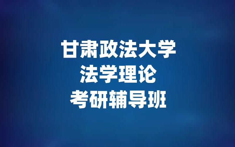 甘肃政法大学法学理论考研辅导班