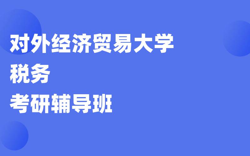 对外经济贸易大学税务考研辅导班