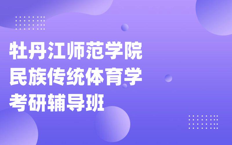 牡丹江师范学院民族传统体育学考研辅导班