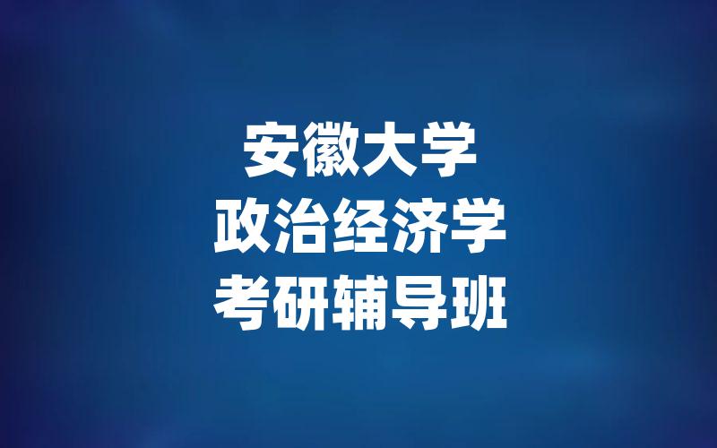 安徽大学政治经济学考研辅导班