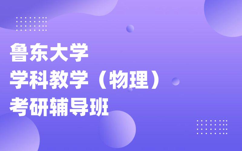 鲁东大学学科教学（物理）考研辅导班