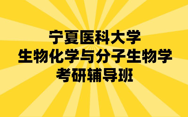 宁夏医科大学生物化学与分子生物学考研辅导班