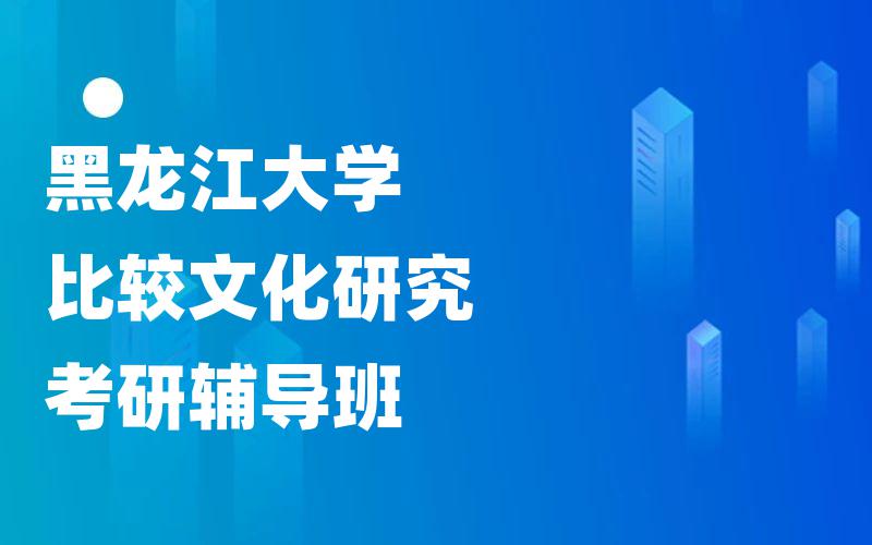 黑龙江大学比较文化研究考研辅导班