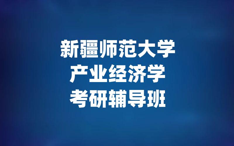 新疆师范大学产业经济学考研辅导班