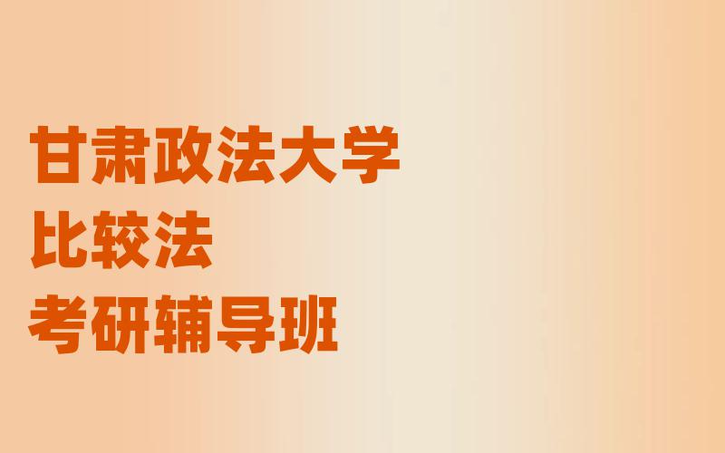 甘肃政法大学比较法考研辅导班