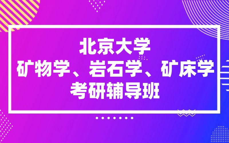 北京大学矿物学、岩石学、矿床学考研辅导班