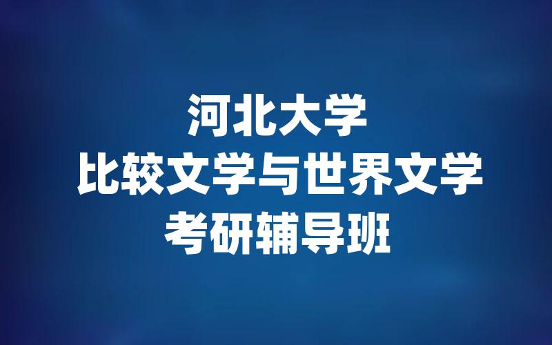 河北大学比较文学与世界文学考研辅导班