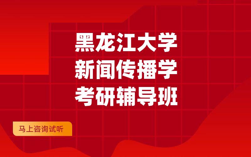 黑龙江大学新闻传播学考研辅导班