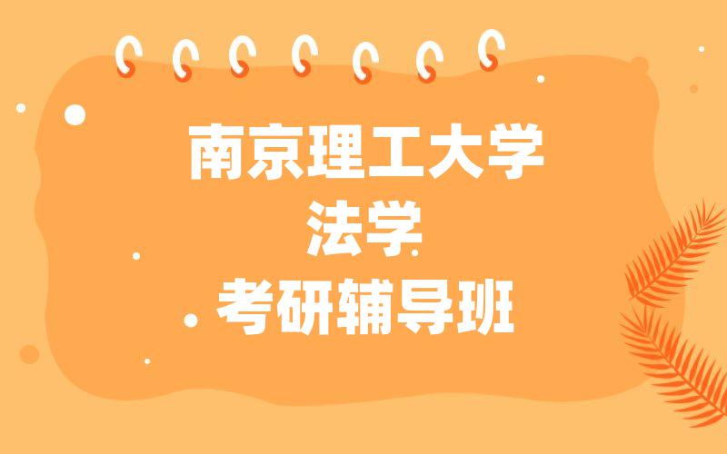 南京理工大学法学考研辅导班怎么选择?南理工考研一对一辅导班怎么选择?