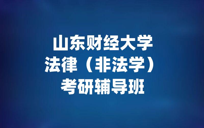 山东财经大学法律（非法学）考研辅导班