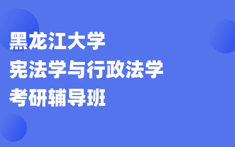 黑龙江大学宪法学与行政法学考研辅导班