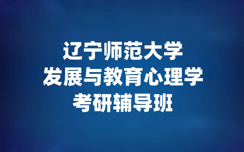 辽宁师范大学发展与教育心理学考研辅导班