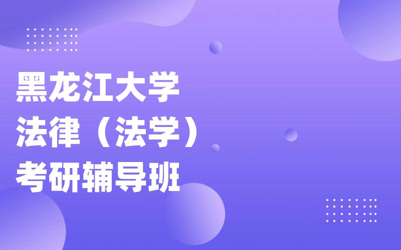 黑龙江大学法律（法学）考研辅导班