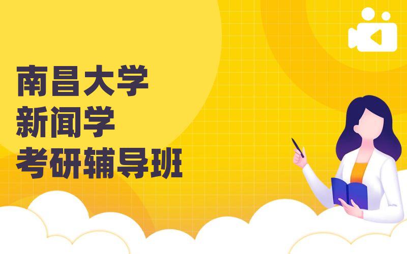 [定校辅导]南昌大学新闻学考研辅导班_南大考研一对一辅导课程排名。