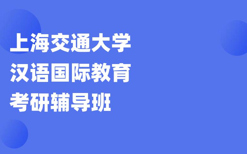 上海交通大学汉语国际教育考研辅导班