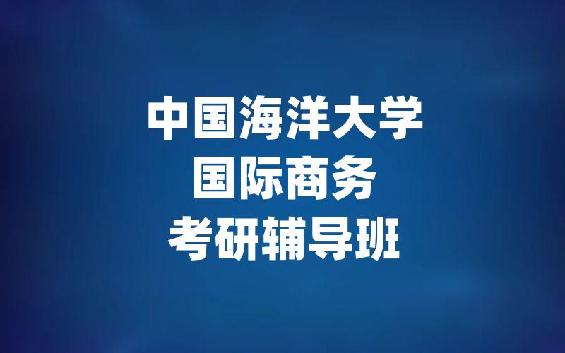 中国海洋大学国际商务考研辅导班