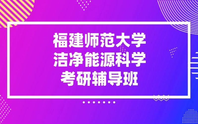 福建师范大学洁净能源科学考研辅导班