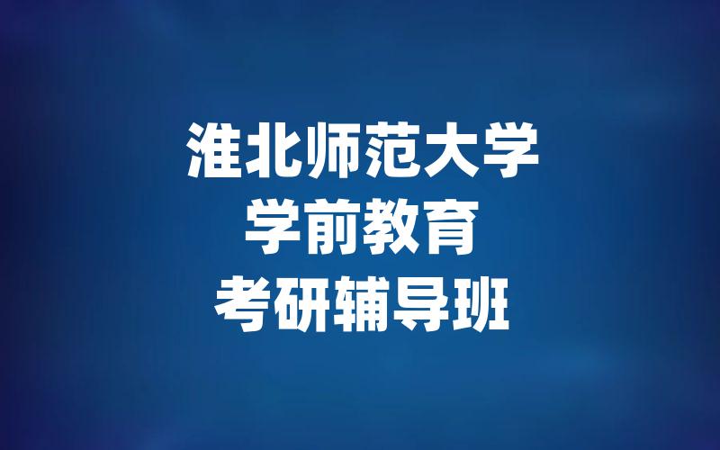 淮北师范大学学前教育考研辅导班