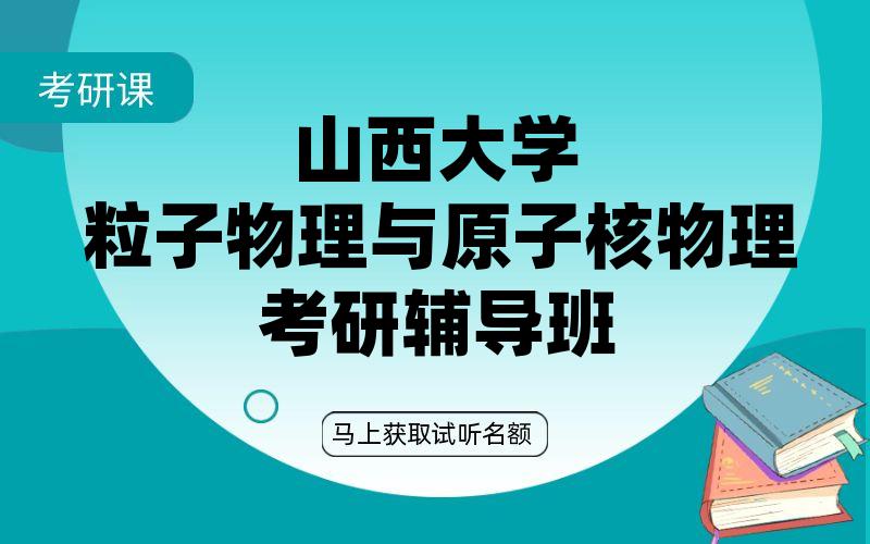 山西大学粒子物理与原子核物理考研辅导班