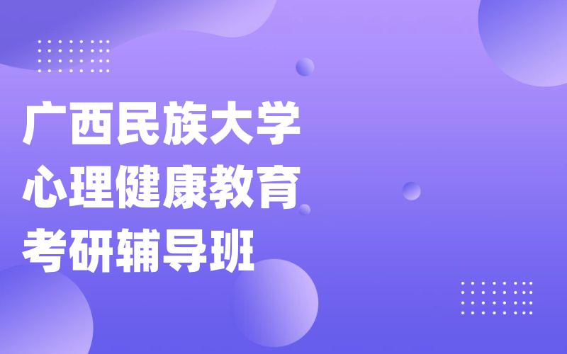 广西民族大学心理健康教育考研辅导班