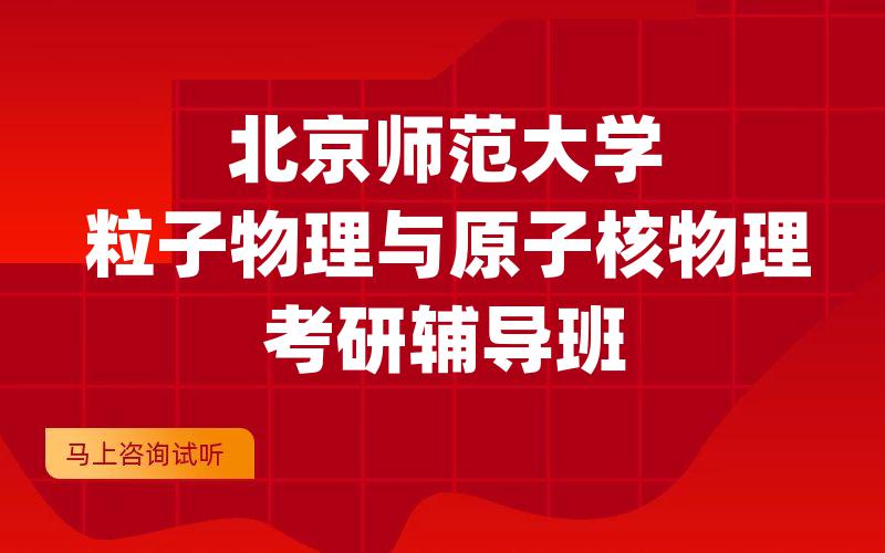 北京师范大学粒子物理与原子核物理考研辅导班