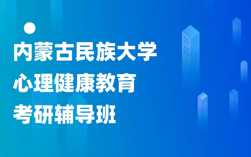 内蒙古民族大学心理健康教育考研辅导班