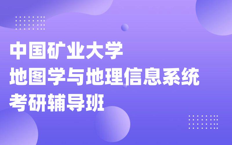 中国矿业大学地图学与地理信息系统考研辅导班