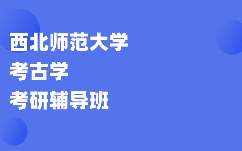 西北师范大学考古学考研辅导班