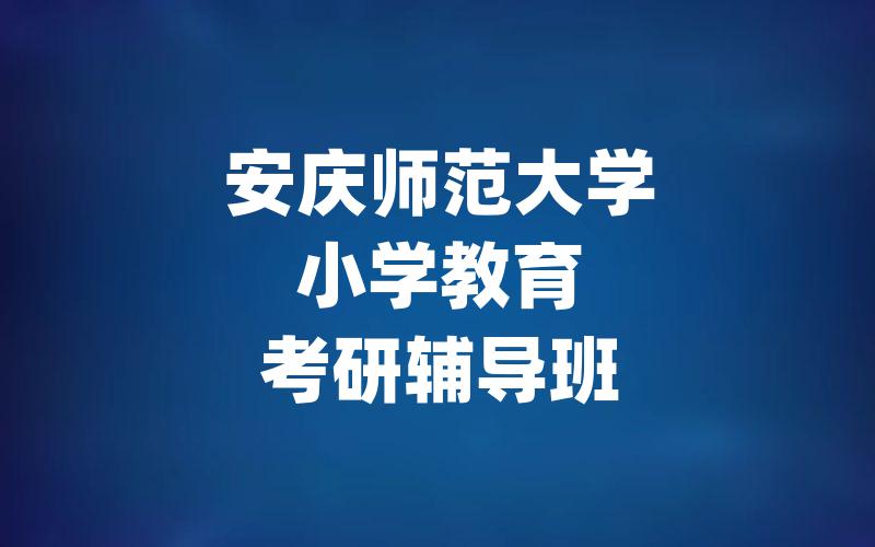 安庆师范大学小学教育考研辅导班