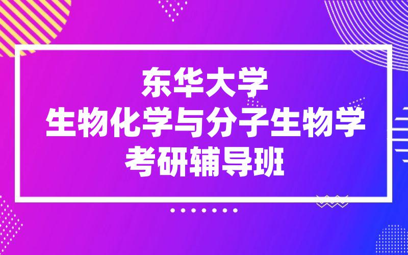 东华大学生物化学与分子生物学考研辅导班