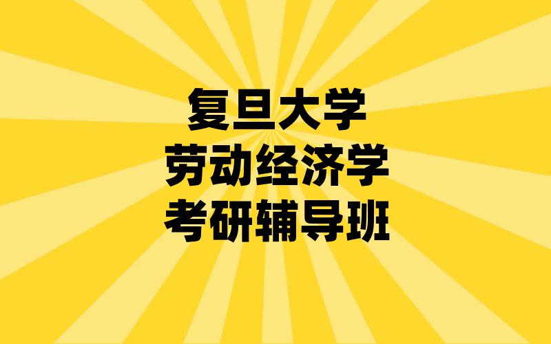 复旦大学劳动经济学考研辅导班