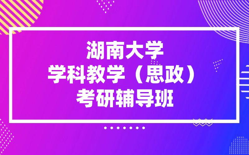 湖南大学学科教学（思政）考研辅导班